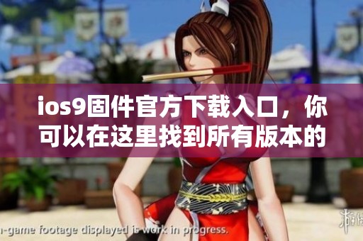 ios9固件官方下载入口，你可以在这里找到所有版本的固件包。