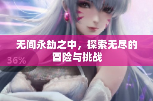 无间永劫之中，探索无尽的冒险与挑战