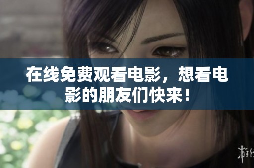 在线免费观看电影，想看电影的朋友们快来！