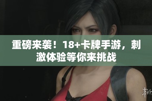 重磅来袭！18+卡牌手游，刺激体验等你来挑战