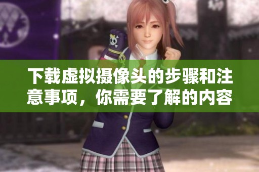 下载虚拟摄像头的步骤和注意事项，你需要了解的内容与技巧