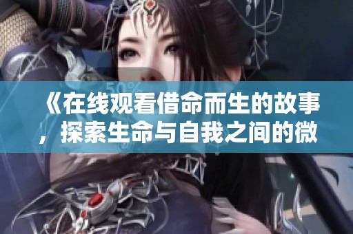 《在线观看借命而生的故事，探索生命与自我之间的微妙联系》