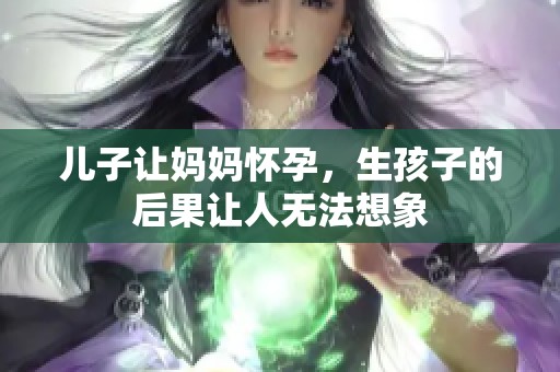 儿子让妈妈怀孕，生孩子的后果让人无法想象