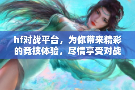 hf对战平台，为你带来精彩的竞技体验，尽情享受对战乐趣