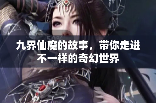 九界仙魔的故事，带你走进不一样的奇幻世界