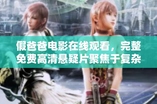 假爸爸电影在线观看，完整免费高清悬疑片聚焦于复杂的亲情与身份之谜