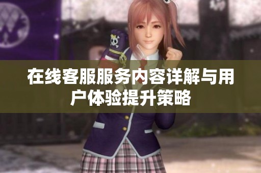 在线客服服务内容详解与用户体验提升策略