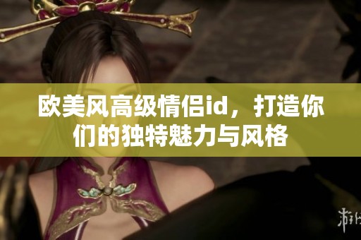 欧美风高级情侣id，打造你们的独特魅力与风格