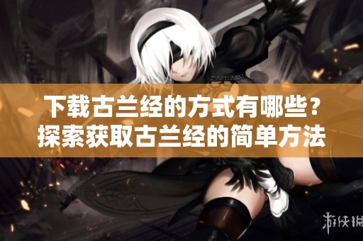 下载古兰经的方式有哪些？探索获取古兰经的简单方法与步骤