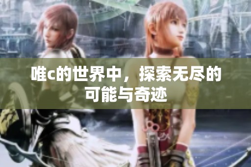 唯c的世界中，探索无尽的可能与奇迹