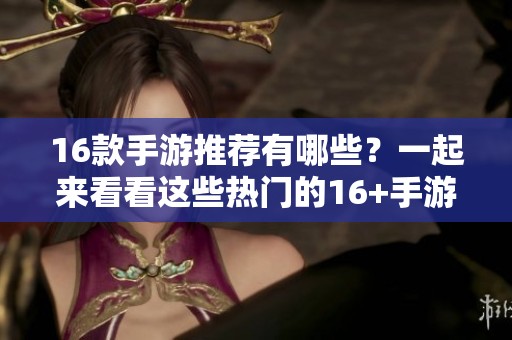 16款手游推荐有哪些？一起来看看这些热门的16+手游吧！