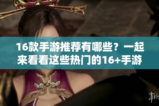 16款手游推荐有哪些？一起来看看这些热门的16+手游吧！