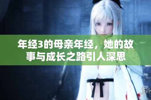 年经3的母亲年经，她的故事与成长之路引人深思